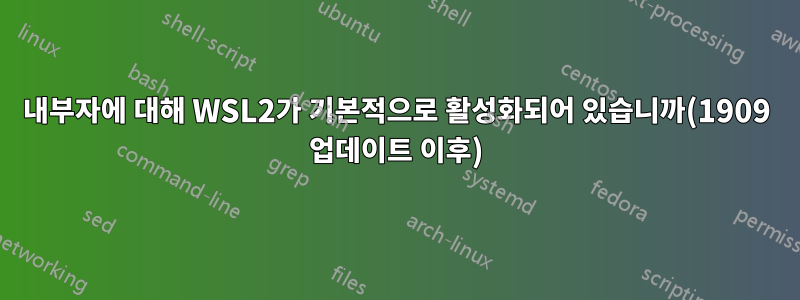 내부자에 대해 WSL2가 기본적으로 활성화되어 있습니까(1909 업데이트 이후)