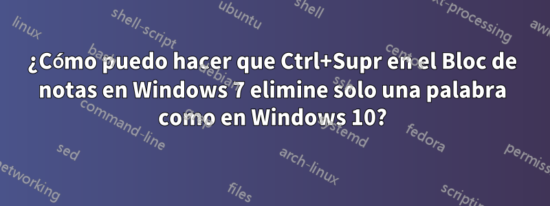 ¿Cómo puedo hacer que Ctrl+Supr en el Bloc de notas en Windows 7 elimine solo una palabra como en Windows 10?