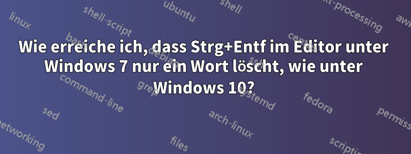 Wie erreiche ich, dass Strg+Entf im Editor unter Windows 7 nur ein Wort löscht, wie unter Windows 10?