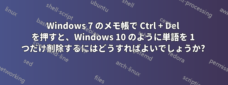 Windows 7 のメモ帳で Ctrl + Del を押すと、Windows 10 のように単語を 1 つだけ削除するにはどうすればよいでしょうか?
