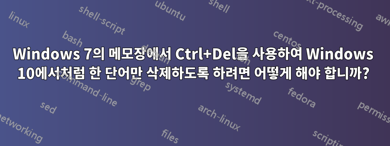 Windows 7의 메모장에서 Ctrl+Del을 사용하여 Windows 10에서처럼 한 단어만 삭제하도록 하려면 어떻게 해야 합니까?