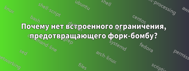 Почему нет встроенного ограничения, предотвращающего форк-бомбу?