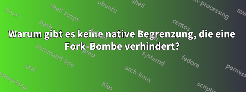 Warum gibt es keine native Begrenzung, die eine Fork-Bombe verhindert?