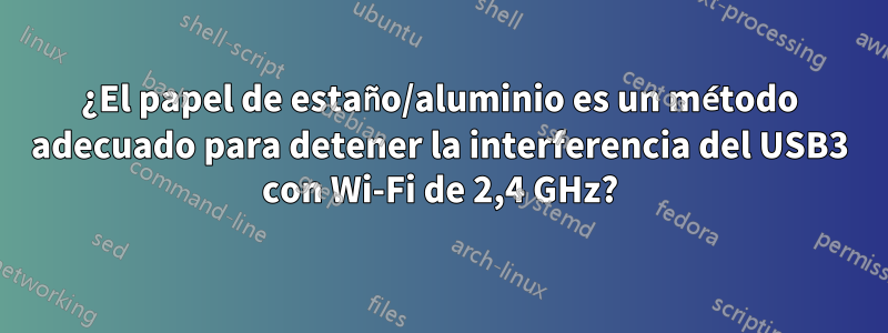 ¿El papel de estaño/aluminio es un método adecuado para detener la interferencia del USB3 con Wi-Fi de 2,4 GHz?