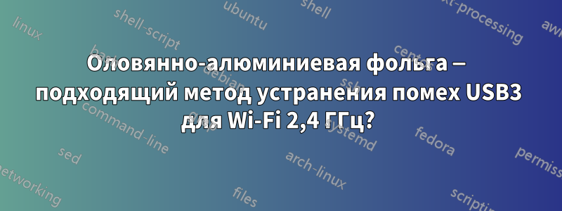 Оловянно-алюминиевая фольга — подходящий метод устранения помех USB3 для Wi-Fi 2,4 ГГц?