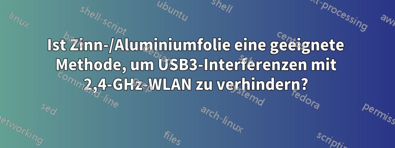 Ist Zinn-/Aluminiumfolie eine geeignete Methode, um USB3-Interferenzen mit 2,4-GHz-WLAN zu verhindern?