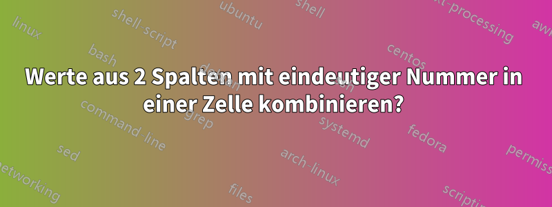 Werte aus 2 Spalten mit eindeutiger Nummer in einer Zelle kombinieren?