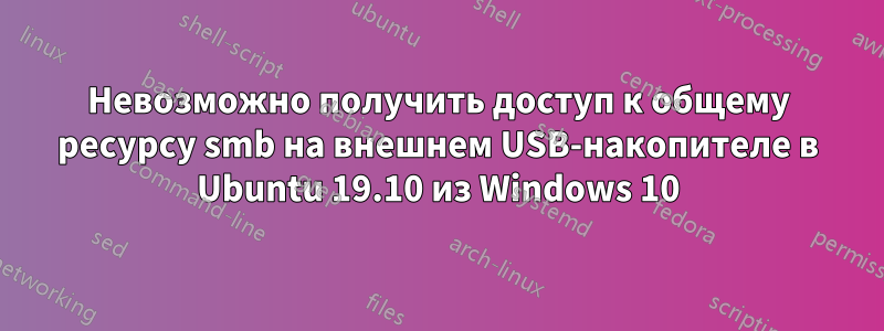 Невозможно получить доступ к общему ресурсу smb на внешнем USB-накопителе в Ubuntu 19.10 из Windows 10