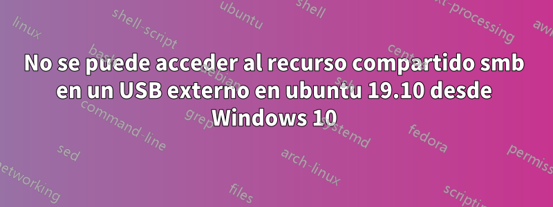 No se puede acceder al recurso compartido smb en un USB externo en ubuntu 19.10 desde Windows 10