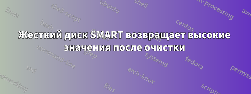 Жесткий диск SMART возвращает высокие значения после очистки