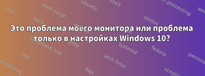 Это проблема моего монитора или проблема только в настройках Windows 10?