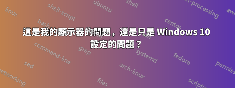 這是我的顯示器的問題，還是只是 Windows 10 設定的問題？