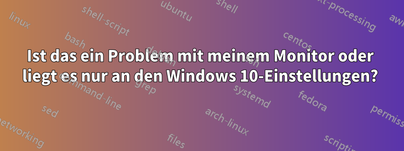 Ist das ein Problem mit meinem Monitor oder liegt es nur an den Windows 10-Einstellungen?