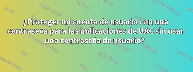 ¿Proteger mi cuenta de usuario con una contraseña para las indicaciones de UAC sin usar una contraseña de usuario? 