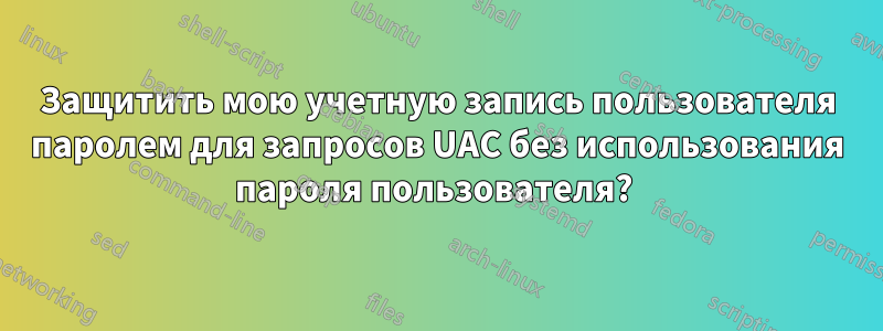 Защитить мою учетную запись пользователя паролем для запросов UAC без использования пароля пользователя? 