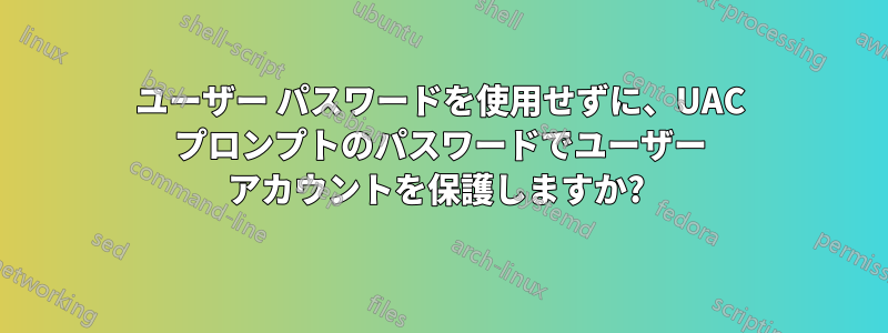 ユーザー パスワードを使用せずに、UAC プロンプトのパスワードでユーザー アカウントを保護しますか? 