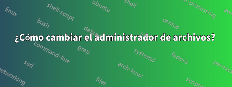 ¿Cómo cambiar el administrador de archivos?