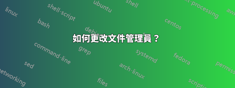 如何更改文件管理員？