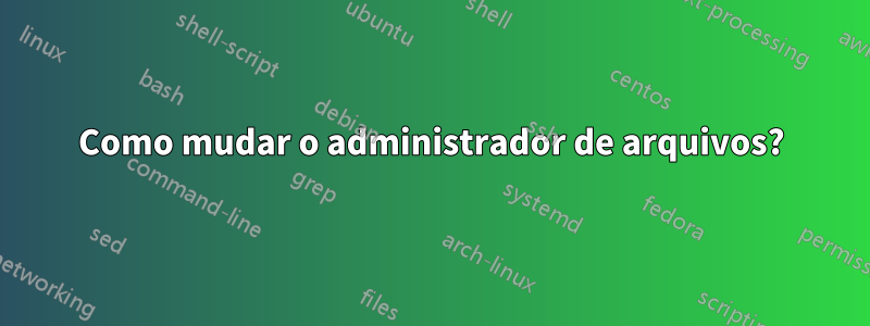 Como mudar o administrador de arquivos?