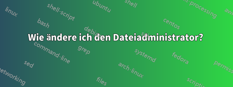 Wie ändere ich den Dateiadministrator?