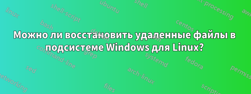 Можно ли восстановить удаленные файлы в подсистеме Windows для Linux?