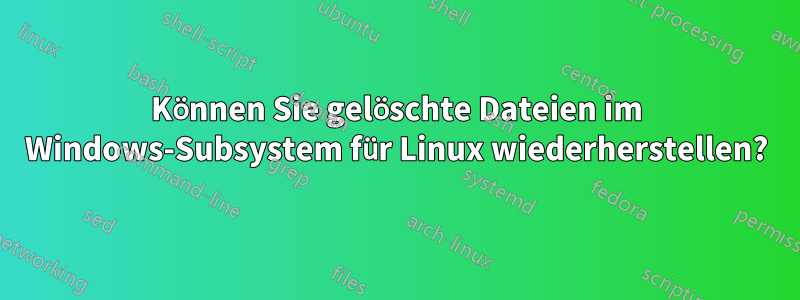 Können Sie gelöschte Dateien im Windows-Subsystem für Linux wiederherstellen?