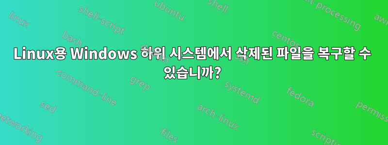 Linux용 Windows 하위 시스템에서 삭제된 파일을 복구할 수 있습니까?