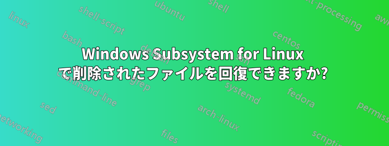 Windows Subsystem for Linux で削除されたファイルを回復できますか?