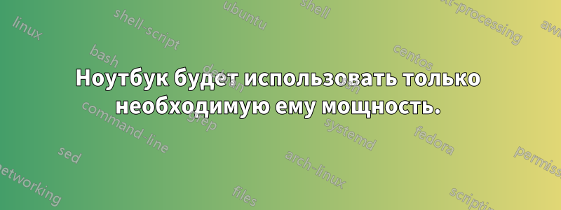 Ноутбук будет использовать только необходимую ему мощность.