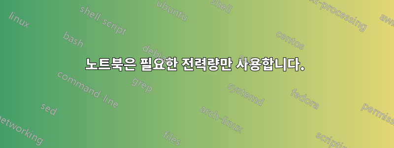 노트북은 필요한 전력량만 사용합니다.