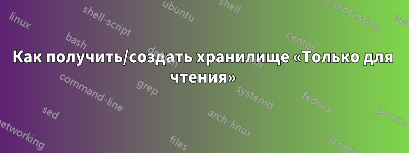 Как получить/создать хранилище «Только для чтения»