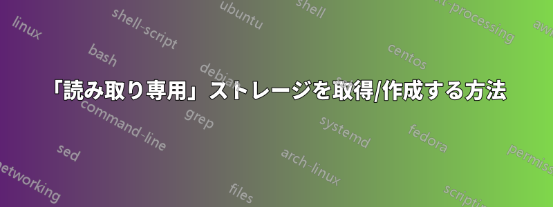 「読み取り専用」ストレージを取得/作成する方法