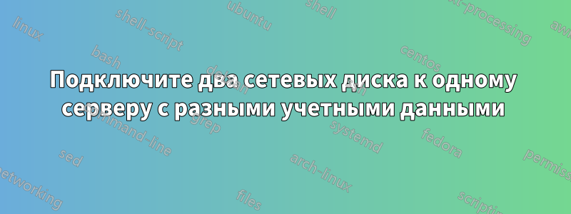 Подключите два сетевых диска к одному серверу с разными учетными данными