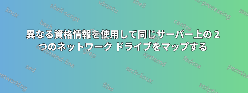 異なる資格情報を使用して同じサーバー上の 2 つのネットワーク ドライブをマップする