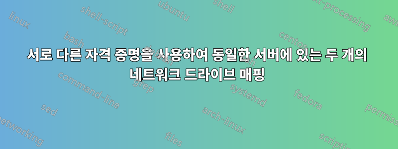 서로 다른 자격 증명을 사용하여 동일한 서버에 있는 두 개의 네트워크 드라이브 매핑