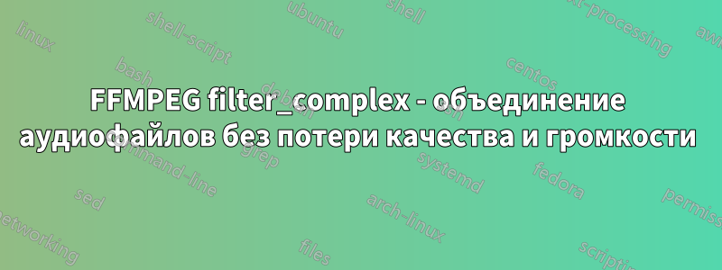 FFMPEG filter_complex - объединение аудиофайлов без потери качества и громкости