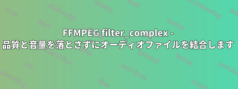 FFMPEG filter_complex - 品質と音量を落とさずにオーディオファイルを結合します