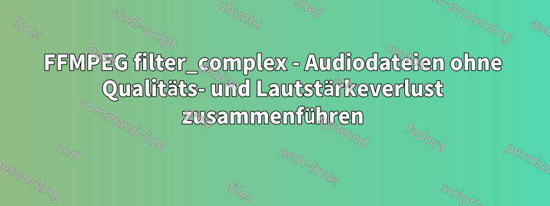 FFMPEG filter_complex - Audiodateien ohne Qualitäts- und Lautstärkeverlust zusammenführen