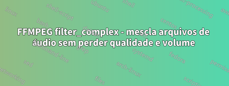 FFMPEG filter_complex - mescla arquivos de áudio sem perder qualidade e volume