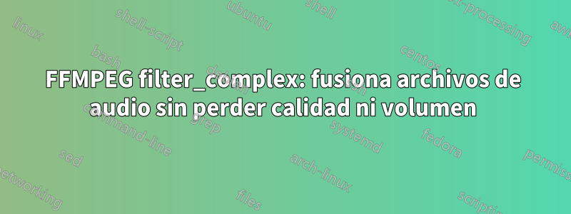 FFMPEG filter_complex: fusiona archivos de audio sin perder calidad ni volumen