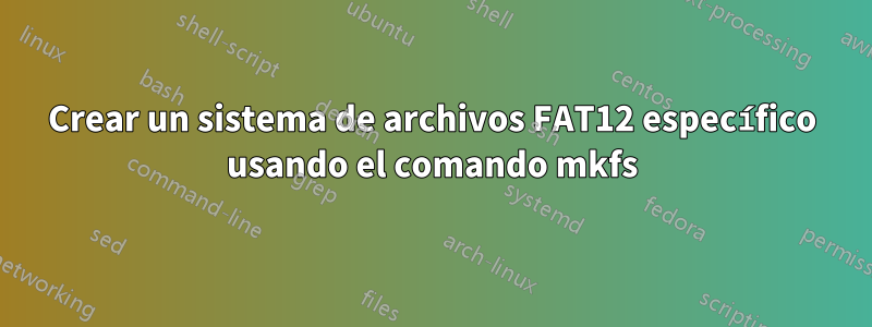 Crear un sistema de archivos FAT12 específico usando el comando mkfs