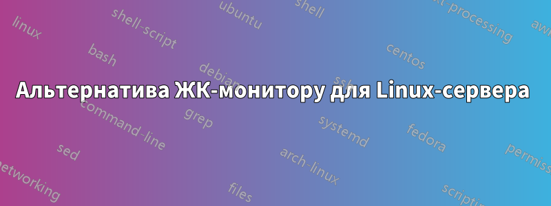 Альтернатива ЖК-монитору для Linux-сервера