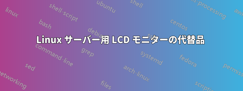 Linux サーバー用 LCD モニターの代替品