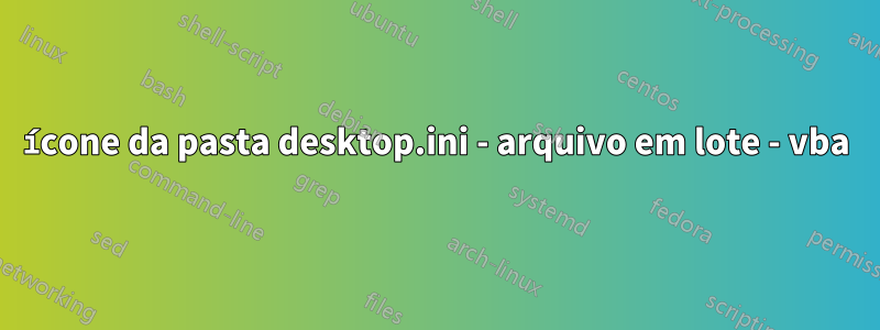 ícone da pasta desktop.ini - arquivo em lote - vba