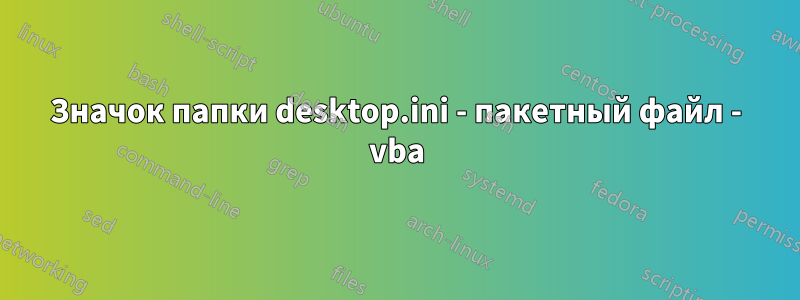 Значок папки desktop.ini - пакетный файл - vba