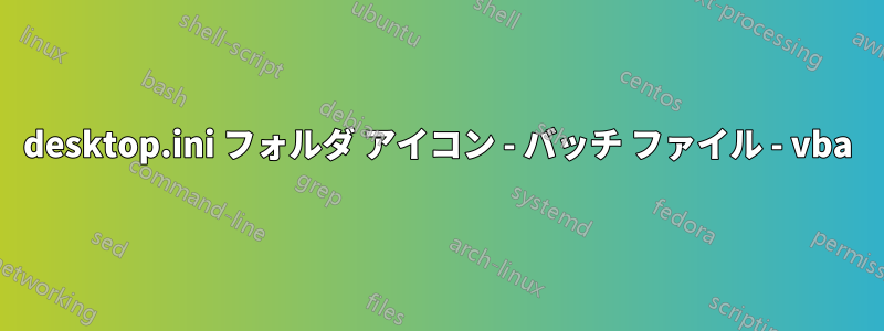 desktop.ini フォルダ アイコン - バッチ ファイル - vba