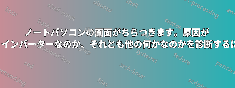 ノートパソコンの画面がちらつきます。原因が LCD/バックライトなのか、インバーターなのか、それとも他の何かなのかを診断するにはどうすればいいですか?