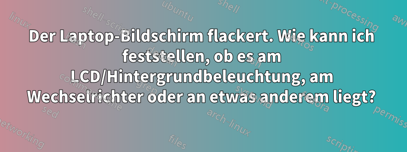 Der Laptop-Bildschirm flackert. Wie kann ich feststellen, ob es am LCD/Hintergrundbeleuchtung, am Wechselrichter oder an etwas anderem liegt?