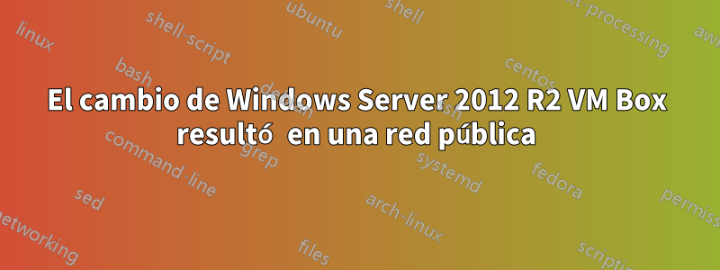 El cambio de Windows Server 2012 R2 VM Box resultó en una red pública