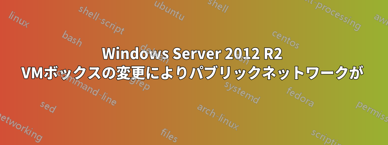 Windows Server 2012 R2 VMボックスの変更によりパブリックネットワークが